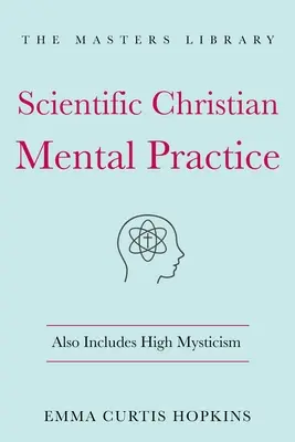 Wissenschaftliche christliche Seelenpraxis: Enthält auch hohe Mystik: (Die Bibliothek der spirituellen Weisheit) - Scientific Christian Mental Practice: Also Includes High Mysticism: (The Library of Spiritual Wisdom)