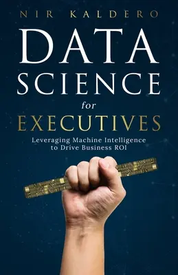 Datenwissenschaft für Führungskräfte: Die Nutzung maschineller Intelligenz zur Steigerung des geschäftlichen ROI - Data Science for Executives: Leveraging Machine Intelligence to Drive Business ROI