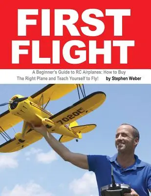 Erster Flug: Ein Anfängerhandbuch für RC-Flugzeuge: Wie Sie das richtige Flugzeug kaufen und sich das Fliegen selbst beibringen! - First Flight: A Beginner's Guide to RC Airplanes: How to Buy the Right Plane and Teach Yourself to Fly!