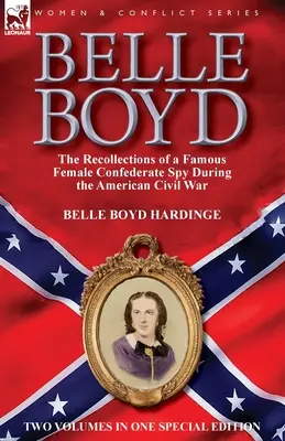Belle Boyd: Die Erinnerungen einer berühmten Spionin der Konföderierten während des Amerikanischen Bürgerkriegs - Belle Boyd: the Recollections of a Famous Female Confederate Spy During the American Civil War