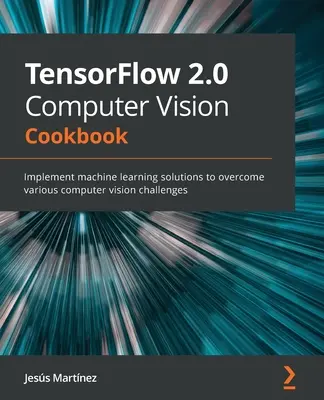 TensorFlow 2.0 Computer Vision Kochbuch: Implementieren Sie Lösungen für maschinelles Lernen, um verschiedene Computer Vision Herausforderungen zu meistern - TensorFlow 2.0 Computer Vision Cookbook: Implement machine learning solutions to overcome various computer vision challenges