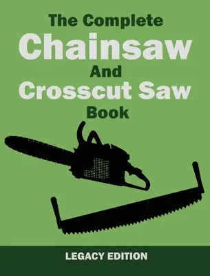 Das komplette Buch über Kettensägen und Kappsägen (Legacy Edition): Sägeausrüstung, Technik, Verwendung, Wartung und Holzarbeiten - The Complete Chainsaw and Crosscut Saw Book (Legacy Edition): Saw Equipment, Technique, Use, Maintenance, And Timber Work