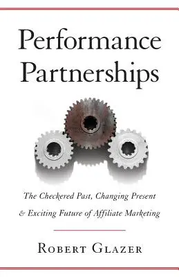 Performance-Partnerschaften: Die wechselvolle Vergangenheit, die sich verändernde Gegenwart und die aufregende Zukunft des Affiliate Marketing - Performance Partnerships: The Checkered Past, Changing Present & Exciting Future of Affiliate Marketing