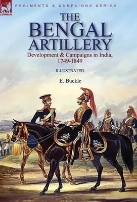 Die bengalische Artillerie: Entwicklung und Feldzüge in Indien, 1749-1849 - The Bengal Artillery: Development & Campaigns in India, 1749-1849