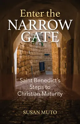 Geht durch die enge Pforte: Die Schritte des heiligen Benedikt zur christlichen Reife - Enter the Narrow Gate: Saint Benedict's Steps to Christian Maturity