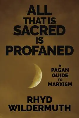 Alles, was heilig ist, wird entweiht: Ein heidnischer Leitfaden zum Marxismus - All That Is Sacred Is Profaned: A Pagan Guide to Marxism