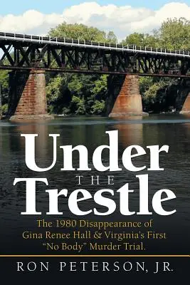 Unter dem Brückengerüst: Das Verschwinden von Gina Renee Hall im Jahr 1980 und Virginias erster Prozess wegen Mordes ohne Leiche. - Under the Trestle: The 1980 Disappearance of Gina Renee Hall & Virginia's First No Body Murder Trial.