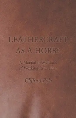 Lederarbeiten als Hobby - Ein Handbuch über Methoden der Lederverarbeitung - Leathercraft as a Hobby - A Manual of Methods of Working in Leather