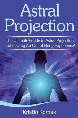 Astralprojektion: Der ultimative Leitfaden zur Astralprojektion und außerkörperlichen Erfahrung! - Astral Projection: The ultimate guide to astral projection and having an out of body experience!