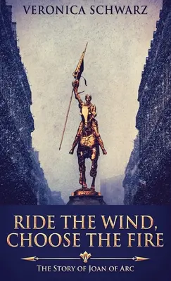 Reite den Wind, wähle das Feuer: Die Geschichte von Jeanne d'Arc - Ride The Wind, Choose The Fire: The Story Of Joan Of Arc