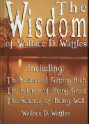 Die Weisheit von Wallace D. Wattles - einschließlich: Die Wissenschaft vom Reichwerden, Die Wissenschaft vom Großsein & Die Wissenschaft vom Wohlsein - The Wisdom of Wallace D. Wattles - Including: The Science of Getting Rich, The Science of Being Great & The Science of Being Well