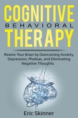 Kognitive Verhaltenstherapie: Überwinden Sie Ängste, Depressionen, Phobien und eliminieren Sie negative Gedanken - stellen Sie Ihr Gehirn neu ein - Cognitive Behavioral Therapy: Rewire Your Brain by Overcoming Anxiety, Depression, Phobias, and Eliminating Negative Thoughts