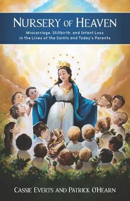 Das Kinderzimmer des Himmels: Fehlgeburt, Totgeburt und Verlust eines Kindes im Leben der Heiligen und der Eltern von heute - Nursery of Heaven: Miscarriage, Stillbirth, and Infant Loss In the Lives of the Saints and Today's Parents