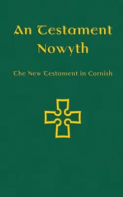 An Testament Nowyth: Das Neue Testament in kornischer Sprache - An Testament Nowyth: The New Testament in Cornish