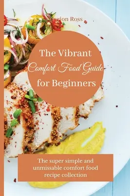 Der Vibrant Comfort Food Guide für Einsteiger: Die supereinfache und unverzichtbare Rezeptsammlung für Wohlfühlessen - The Vibrant Comfort Food Guide for Beginners: The super simple and unmissable comfort food recipe collection