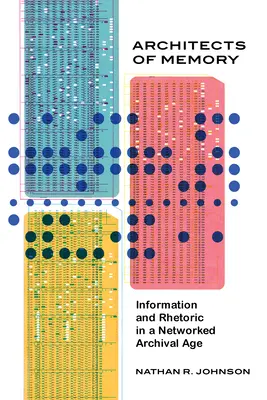 Architekten der Erinnerung: Information und Rhetorik in einem vernetzten Archivzeitalter - Architects of Memory: Information and Rhetoric in a Networked Archival Age