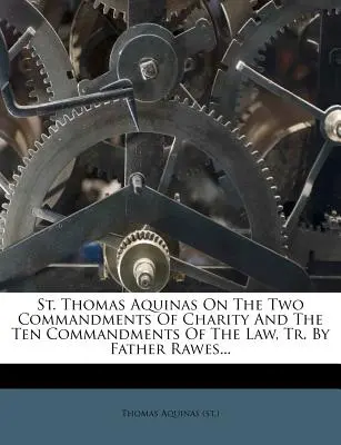 Der heilige Thomas von Aquin über die zwei Gebote der Nächstenliebe und die zehn Gebote des Gesetzes, bearbeitet von Pater Rawes... ((Hl. ). Thomas von Aquin) - St. Thomas Aquinas on the Two Commandments of Charity and the Ten Commandments of the Law, Tr. by Father Rawes... ((St ). Thomas Aquinas)