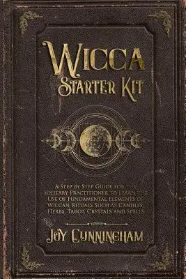 Wicca Starter Kit: Eine Schritt-für-Schritt-Anleitung für den Einzelkämpfer zum Erlernen der grundlegenden Elemente der Wicca-Rituale wie - Wicca Starter Kit: A Step by Step Guide for the Solitary Practitioner to Learn the Use of Fundamental Elements of Wiccan Rituals Such as
