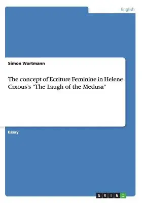 Das Konzept der Ecriture Feminine in Helene Cixous' Das Lachen der Medusa - The concept of Ecriture Feminine in Helene Cixous's The Laugh of the Medusa