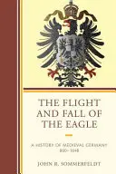 Der Flug und der Fall des Adlers: Eine Geschichte des mittelalterlichen Deutschland 800-1648 - The Flight and Fall of the Eagle: A History of Medieval Germany 800-1648