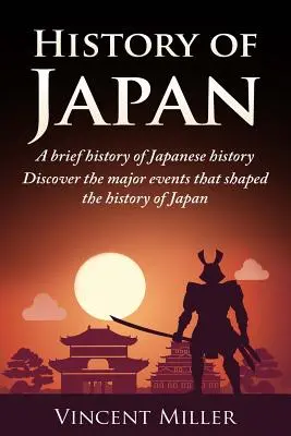 Geschichte von Japan: Eine kurze Geschichte der japanischen Geschichte - Entdecken Sie die wichtigsten Ereignisse, die die Geschichte Japans geprägt haben - History of Japan: A Brief History of Japanese History - Discover the Major Events That Shaped the History of Japan