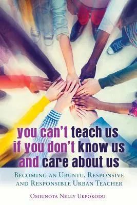 You Can't Teach Us If You Don't Know Us and Care About Us; Wie man ein Ubuntu, Responsive and Responsible Urban Teacher wird - You Can't Teach Us if You Don't Know Us and Care About Us; Becoming an Ubuntu, Responsive and Responsible Urban Teacher