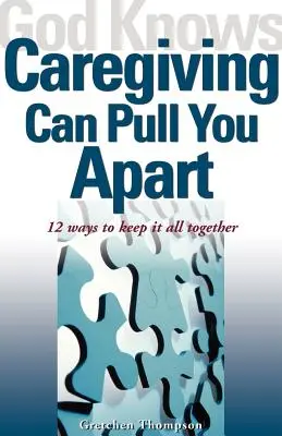 Gott weiß, dass Pflege dich auseinanderreißen kann: 12 Wege, um alles zusammenzuhalten - God Knows Caregiving Can Pull You Apart: 12 Ways to Keep It All Together