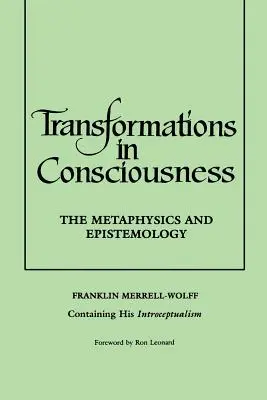 Transformationen des Bewusstseins: Die Metaphysik und Erkenntnistheorie. Franklin Merrell-Wolff mit seinem Introzeptualismus - Transformations in Consciousness: The Metaphysics and Epistemology. Franklin Merrell-Wolff Containing His Introceptualism