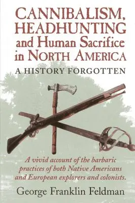 Kannibalismus, Kopfjagd und Menschenopfer in Nordamerika: Eine vergessene Geschichte, 1. Auflage - Cannibalism, Headhuntingand Human Sacrifice in North America: A History Forgotten, 1st Edition