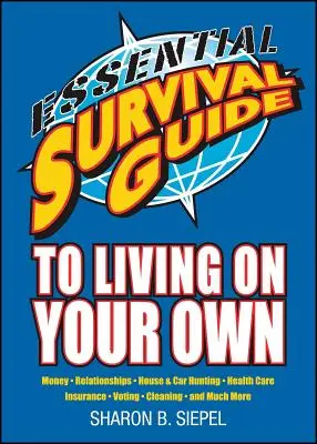 Essential Survival Guide to Living on Your Own: Geld, Beziehungen, Haus- und Autosuche, Gesundheitsfürsorge, Versicherungen, Wahlen, Reinigung und vieles mehr - Essential Survival Guide to Living on Your Own: Money, Relationships, House & Car Hunting, Health Care, Insurance, Voting, Cleaning, and Much More