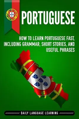 Portugiesisch: Wie man schnell Portugiesisch lernt, mit Grammatik, Kurzgeschichten und nützlichen Redewendungen - Portuguese: How to Learn Portuguese Fast, Including Grammar, Short Stories, and Useful Phrases