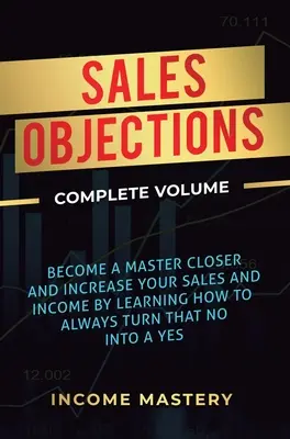 Einwände im Verkauf: Werden Sie ein Meister des Abschlusses und steigern Sie Ihren Umsatz und Ihr Einkommen, indem Sie lernen, ein Nein immer in ein Ja zu verwandeln Complete V - Sales Objections: Become a Master Closer and Increase Your Sales and Income by Learning How to Always Turn That No into a Yes Complete V