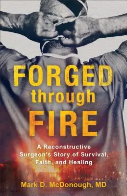 Geschmiedet durch Feuer: Die Geschichte eines rekonstruktiven Chirurgen vom Überleben, Glauben und Heilen - Forged Through Fire: A Reconstructive Surgeon's Story of Survival, Faith, and Healing