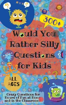 Würdest du lieber dumme Fragen für Kinder stellen: 300+ verrückte Fragen für stundenlangen Spaß zu Hause und im Klassenzimmer - Would You Rather Silly Questions for Kids: 300+ Crazy Questions for Hours of Fun at Home and in the Classroom