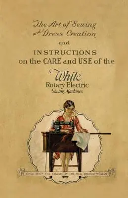 Die Kunst des Nähens und der Herstellung von Kleidern und Anleitungen zur Pflege und zum Gebrauch der weißen elektrischen Rotationsnähmaschinen - The Art of Sewing and Dress Creation and Instructions on the Care and Use of the White Rotary Electric Sewing Machines