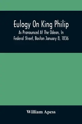 Lobrede auf König Philipp, vorgetragen im Odeon in der Federal Street in Boston am 8. Januar 1836 - Eulogy On King Philip; As Pronounced At The Odeon, In Federal Street, Boston January 8, 1836