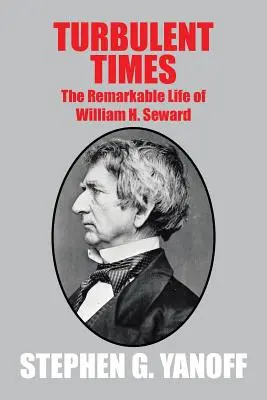 Turbulente Zeiten: Das bemerkenswerte Leben des William H. Seward - Turbulent Times: The Remarkable Life of William H. Seward