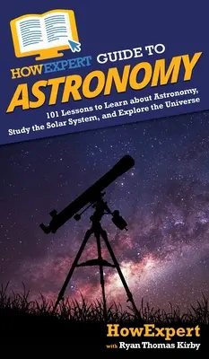 HowExpert Guide to Astronomy: 101 Lektionen, um etwas über Astronomie zu lernen, das Sonnensystem zu studieren und das Universum zu erforschen - HowExpert Guide to Astronomy: 101 Lessons to Learn about Astronomy, Study the Solar System, and Explore the Universe