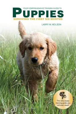 Ihr umfassender Trainingsleitfaden für PUPPIES: Überleben in den ersten sechs Monaten - Your Comprehensive Training Guide to PUPPIES: Surviving the First Six Months