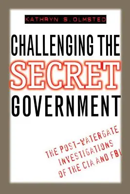 Die geheime Regierung herausfordern: Die Post-Watergate-Untersuchungen der CIA und des FBI - Challenging the Secret Government: The Post-Watergate Investigations of the CIA and FBI