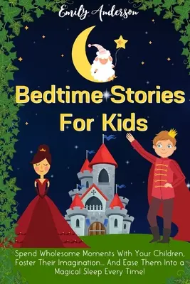 Gute-Nacht-Geschichten für Kinder: Verbringen Sie heilsame Momente mit Ihren Kindern, fördern Sie ihre Fantasie... Und bringen Sie sie jedes Mal in einen magischen Schlaf! - Bedtime Stories For Kids: Spend Wholesome Moments With Your Children, Foster Their Imagination... And Ease Them Into A Magical Sleep Every Time!