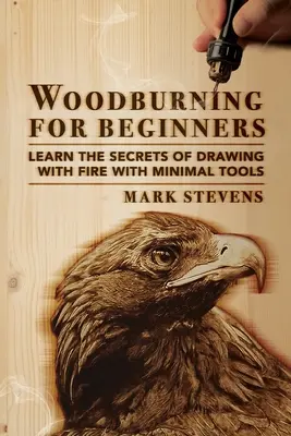 Woodburning for Beginners: Lernen Sie die Geheimnisse des Zeichnens mit Feuer mit minimalen Werkzeugen: Woodburning for Beginners: Lernen Sie die Geheimnisse des Zeichnens mit Feuer - Woodburning for Beginners: Learn the Secrets of Drawing With Fire With Minimal Tools: Woodburning for Beginners: Learn the Secrets of Drawing Wit