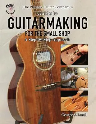 Der Leitfaden der Phoenix Guitar Company zum Gitarrenbau für den kleinen Laden: Ein Schritt-für-Schritt-Ansatz - The Phoenix Guitar Company's Guide to Guitarmaking for the Small Shop: A Step-by-Step Approach
