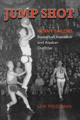 Sprungwurf: Kenny Sailors: Basketball-Erfinder und Ausstatter in Alaska - Jump Shot: Kenny Sailors: Basketball Innovator and Alaskan Outfitter