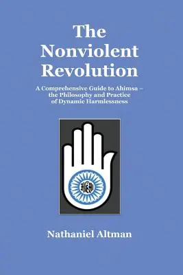 Die gewaltlose Revolution: Ein umfassender Leitfaden für Ahimsa - die Philosophie und Praxis der dynamischen Harmlosigkeit - The Nonviolent Revolution: A Comprehensive Guide to Ahimsa - the Philosophy and Practice of Dynamic Harmlessness