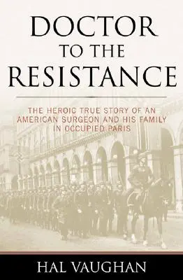 Der Arzt des Widerstands: Die heldenhafte wahre Geschichte eines amerikanischen Chirurgen und seiner Familie im besetzten Paris - Doctor to the Resistance: The Heroic True Story of an American Surgeon and His Family in Occupied Paris