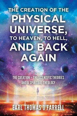 Die Erschaffung des physischen Universums, in den Himmel, in die Hölle und wieder zurück: Die Schöpfung - Die wissenschaftlichen Theorien und eine spirituelle Theologie - The Creation of the Physical Universe, to Heaven, to Hell, and Back Again: The Creation - The Scientific Theories And A Spiritual Theology