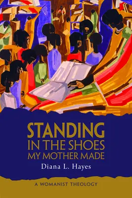 In den Schuhen stehen, die meine Mutter gemacht hat: Eine feministische Theologie - Standing in the Shoes My Mother Made: A Womanist Theology
