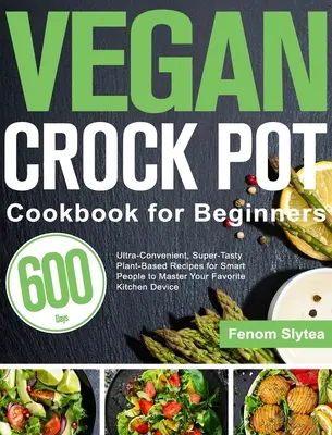 Veganes Crock-Pot-Kochbuch für Einsteiger: 600 Tage lang ultrapraktische, superleckere pflanzliche Rezepte für schlaue Leute, um Ihre Lieblingsküche zu meistern - Vegan Crock Pot Cookbook for Beginners: 600-Day Ultra-Convenient, Super-Tasty Plant-Based Recipes for Smart People to Master Your Favorite Kitchen Dev