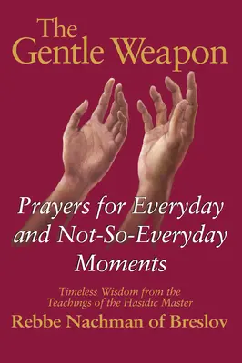 Die sanfte Waffe: Gebete für alltägliche und nicht so alltägliche Momente - zeitlose Weisheit aus den Lehren des chassidischen Meisters Rebbe Nach - The Gentle Weapon: Prayers for Everyday and Not-So-Everyday Moments--Timeless Wisdom from the Teachings of the Hasidic Master, Rebbe Nach